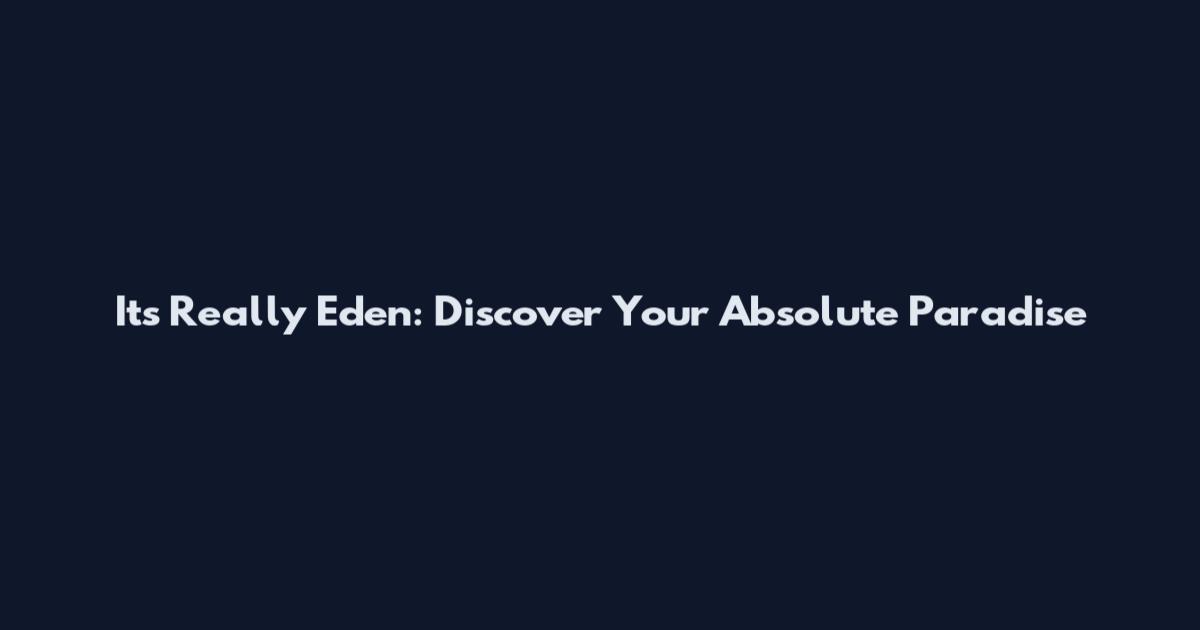 Its Really Eden: Discover Your Absolute Paradise
