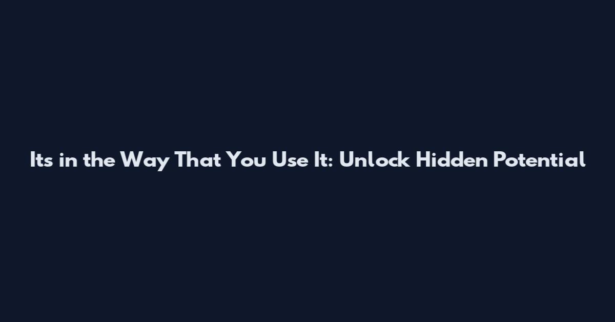 Its in the Way That You Use It: Unlock Hidden Potential