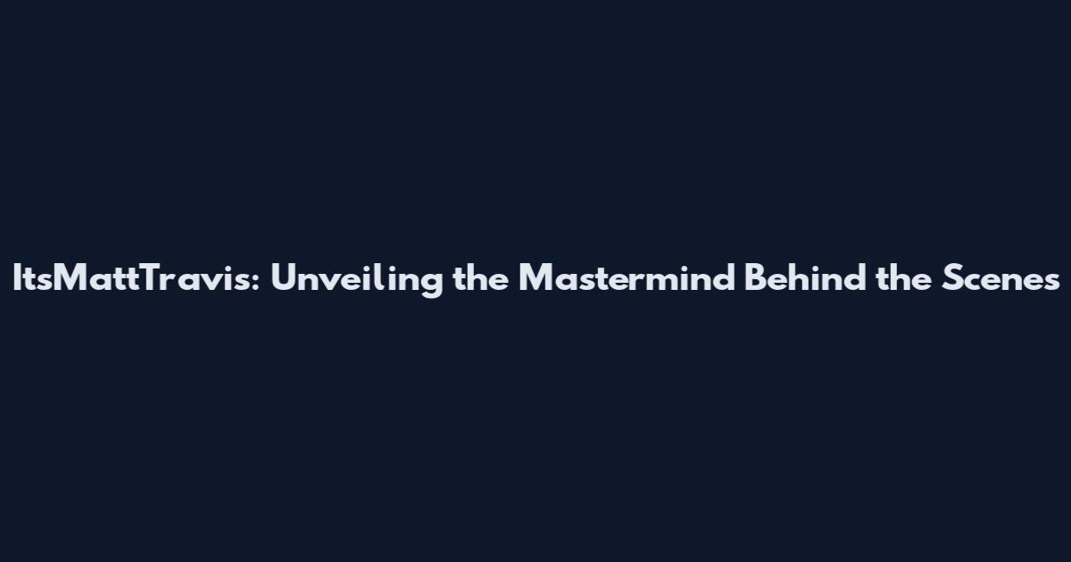 ItsMattTravis: Unveiling the Mastermind Behind the Scenes