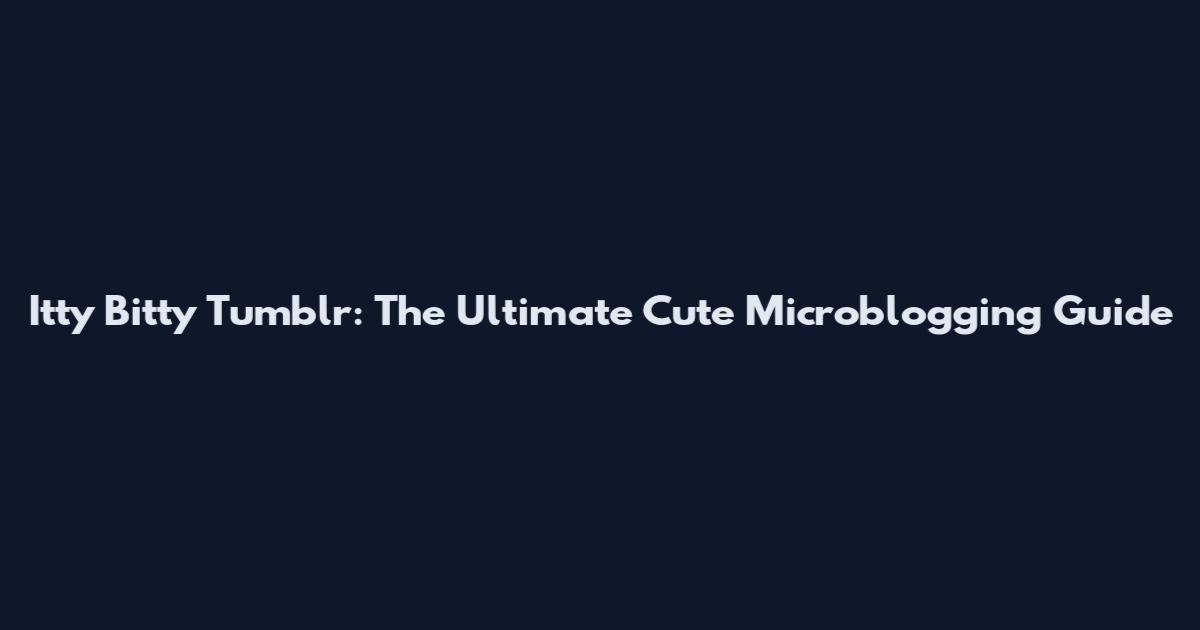 Itty Bitty Tumblr: The Ultimate Cute Microblogging Guide