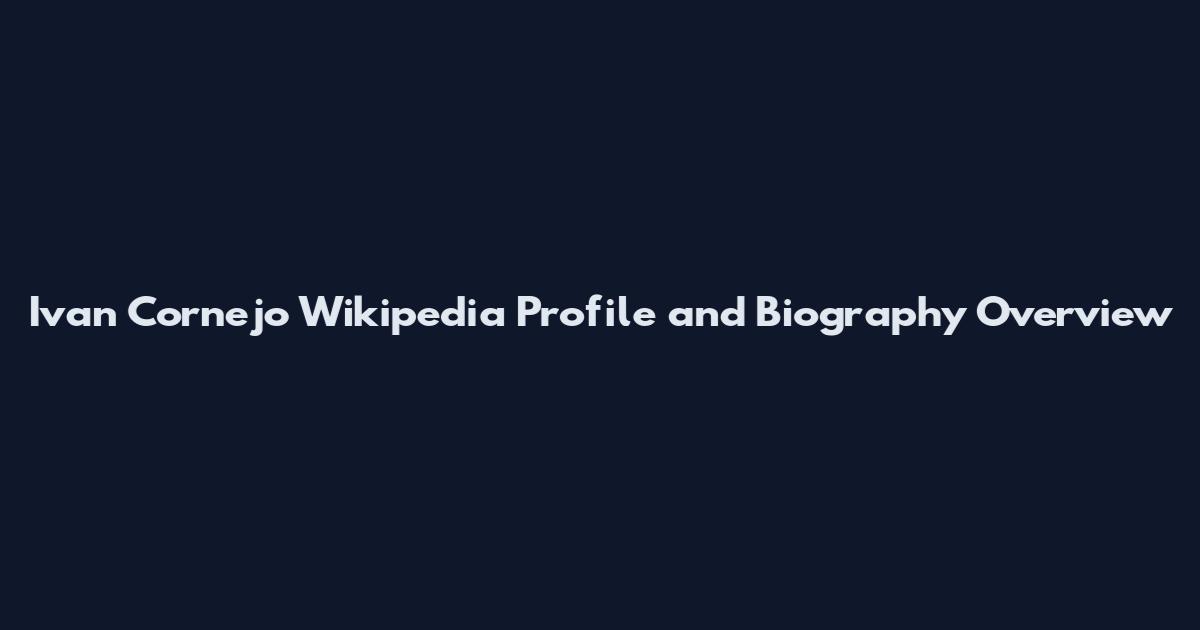 Ivan Cornejo Wikipedia Profile and Biography Overview