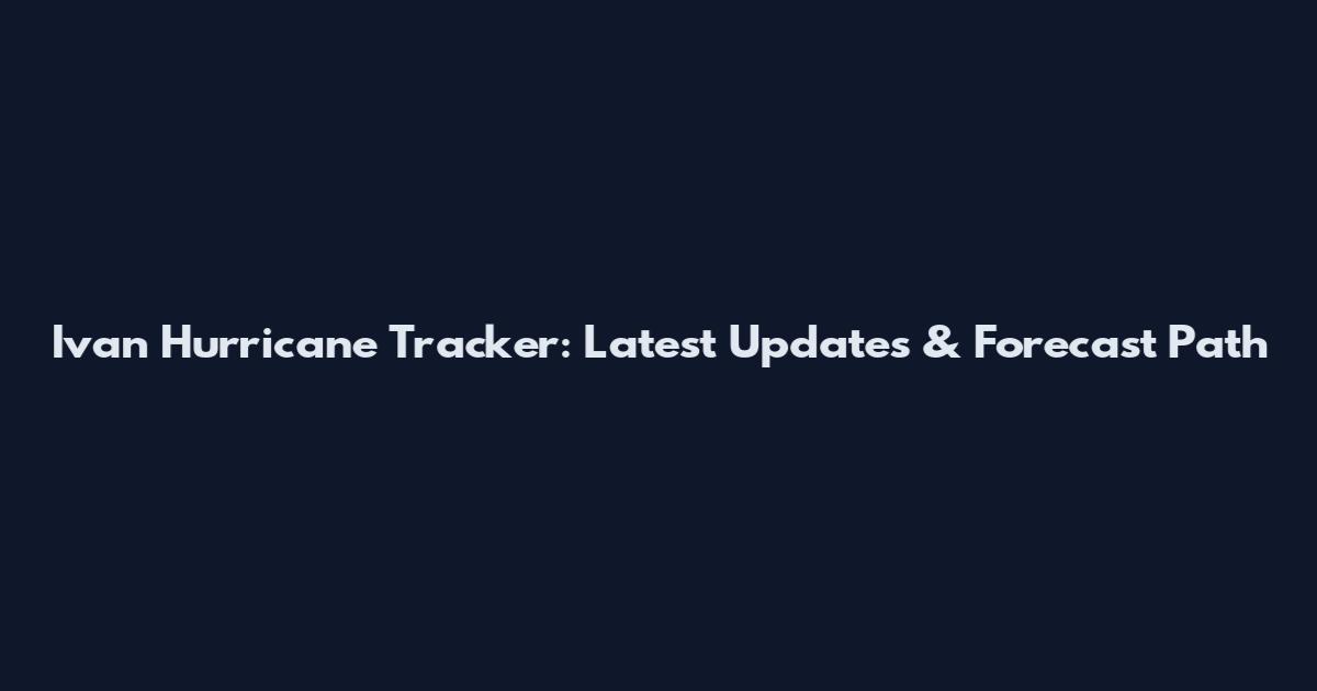 Ivan Hurricane Tracker: Latest Updates & Forecast Path