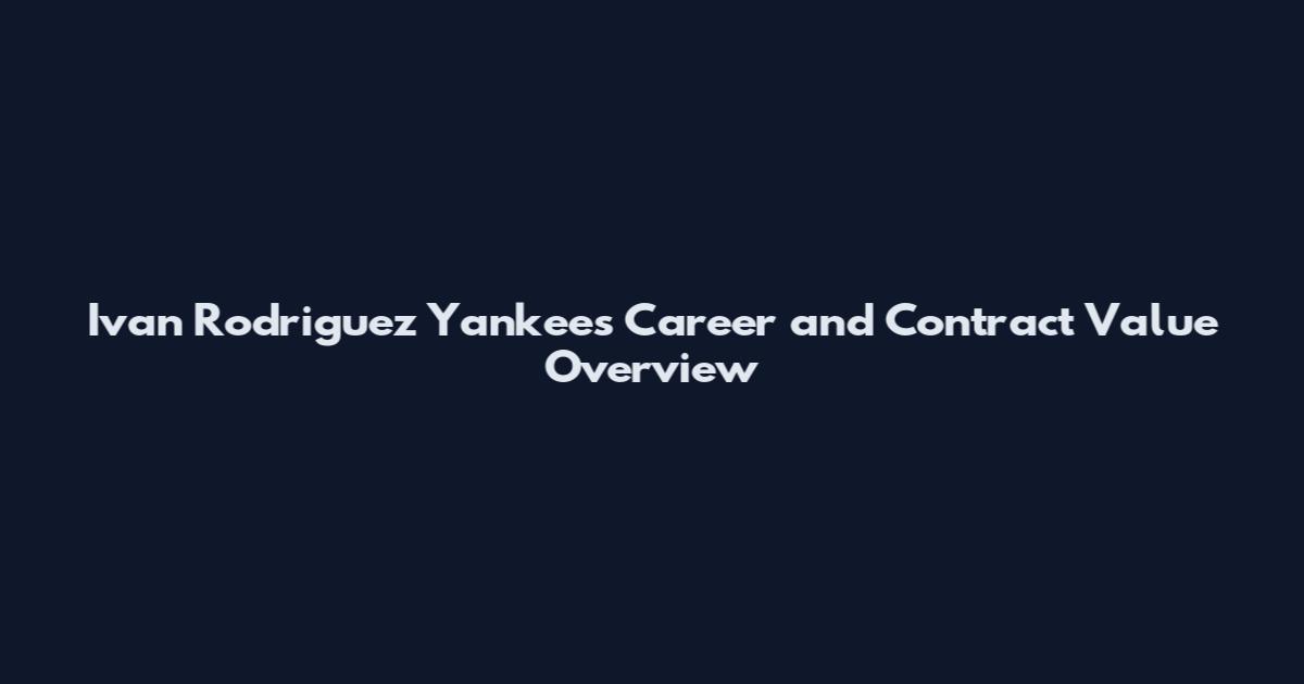 Ivan Rodriguez Yankees Career and Contract Value Overview