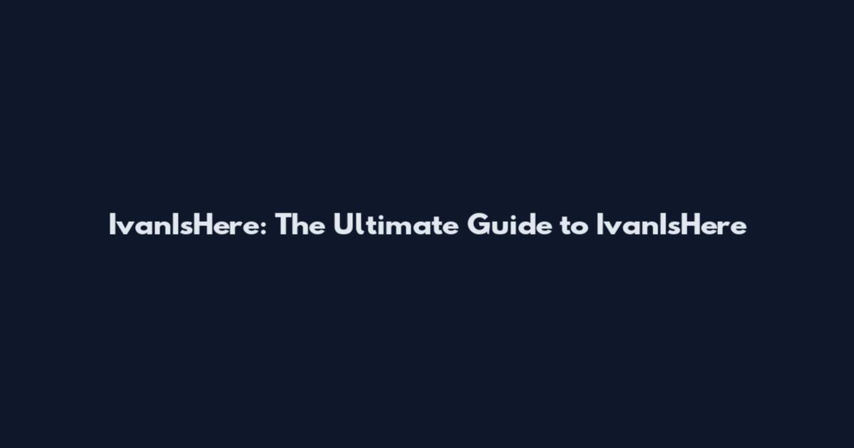 IvanIsHere: The Ultimate Guide to IvanIsHere