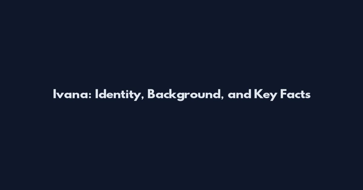Ivana: Identity, Background, and Key Facts