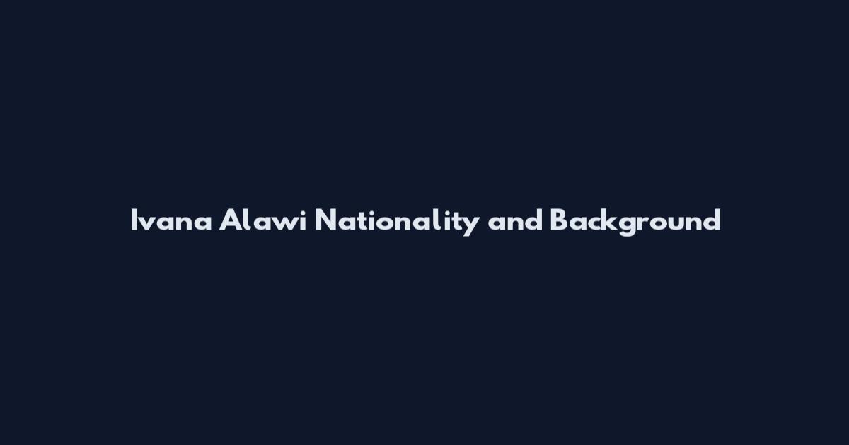 Ivana Alawi Nationality and Background