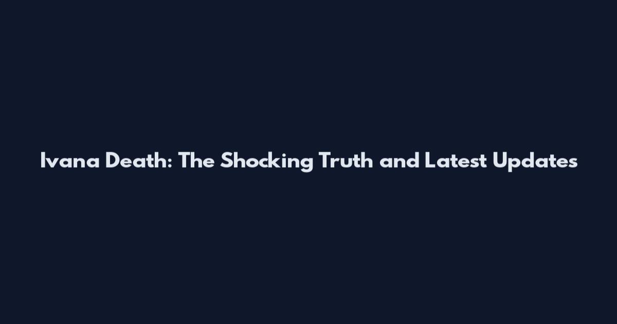 Ivana Death: The Shocking Truth and Latest Updates