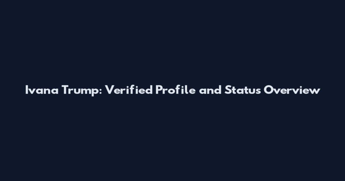 Ivana Trump: Verified Profile and Status Overview