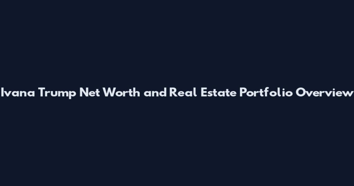 Ivana Trump Net Worth and Real Estate Portfolio Overview