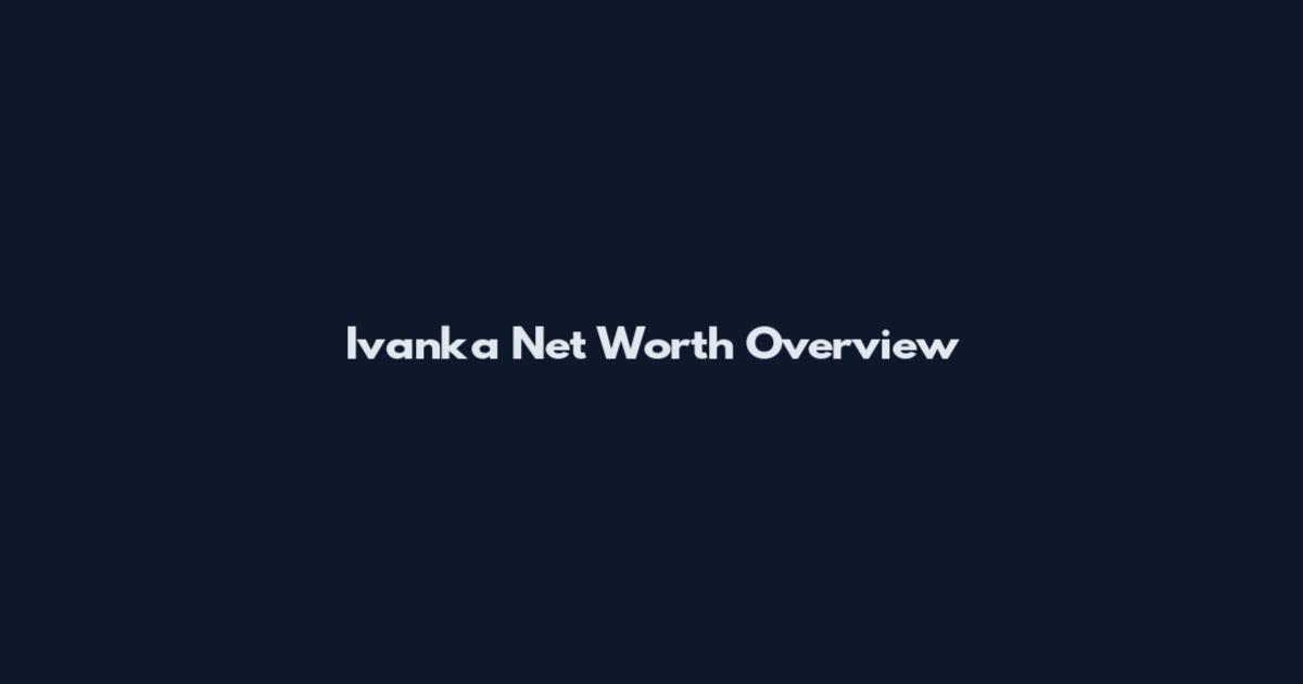 Ivanka Net Worth Overview