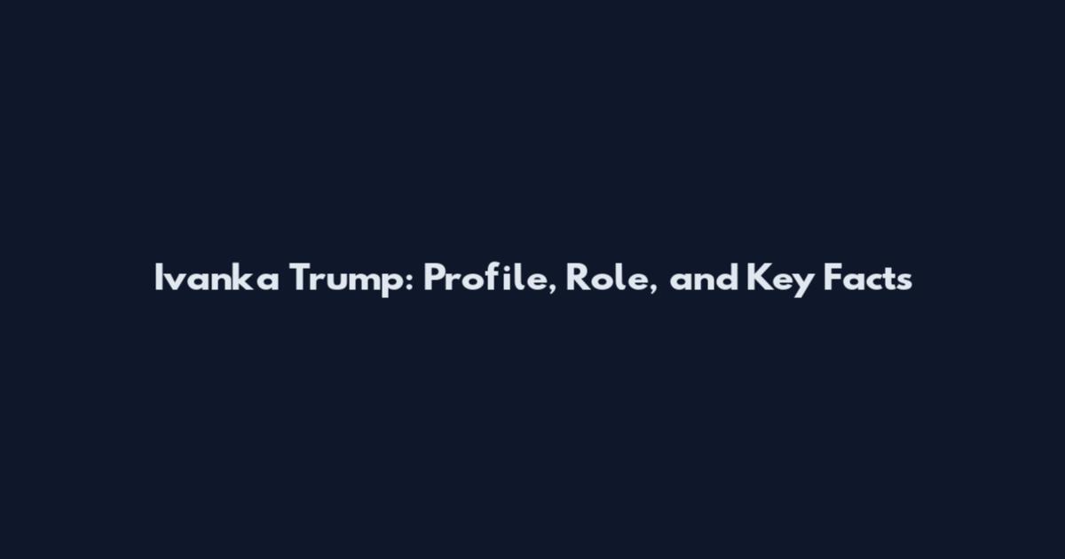 Ivanka Trump: Profile, Role, and Key Facts