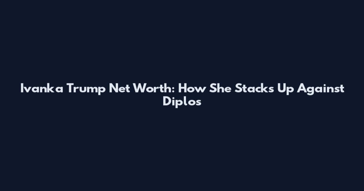 Ivanka Trump Net Worth: How She Stacks Up Against Diplo's