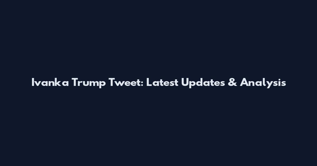 Ivanka Trump Tweet: Latest Updates & Analysis