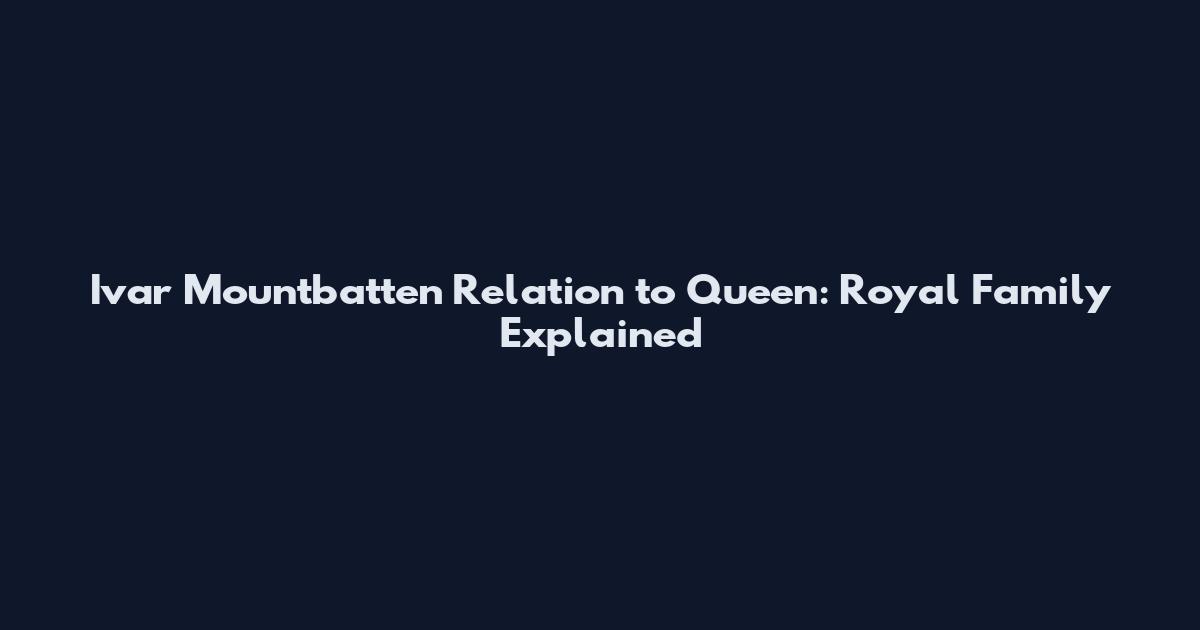 Ivar Mountbatten Relation to Queen: Royal Family Explained