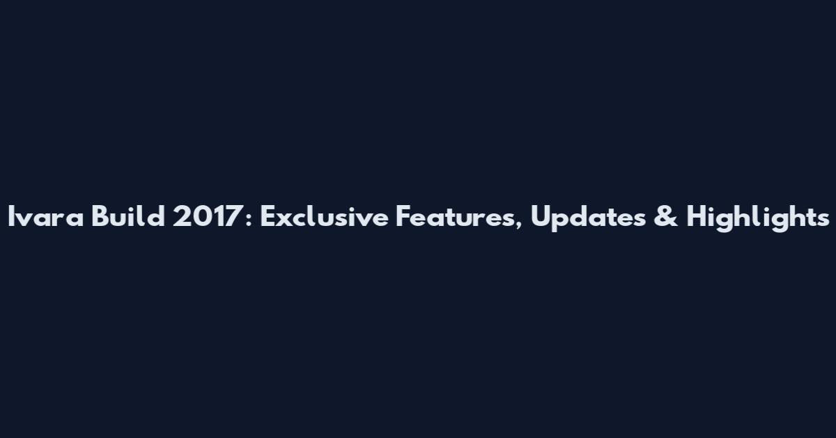 Ivara Build 2017: Exclusive Features, Updates & Highlights