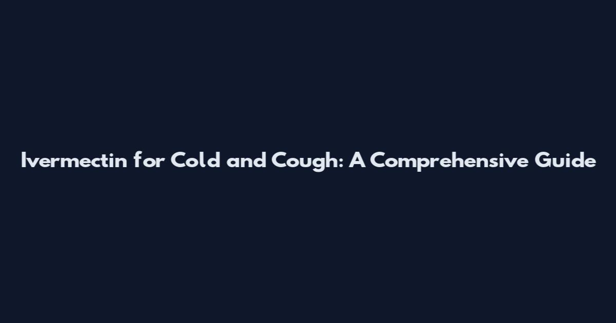 Ivermectin for Cold and Cough: A Comprehensive Guide