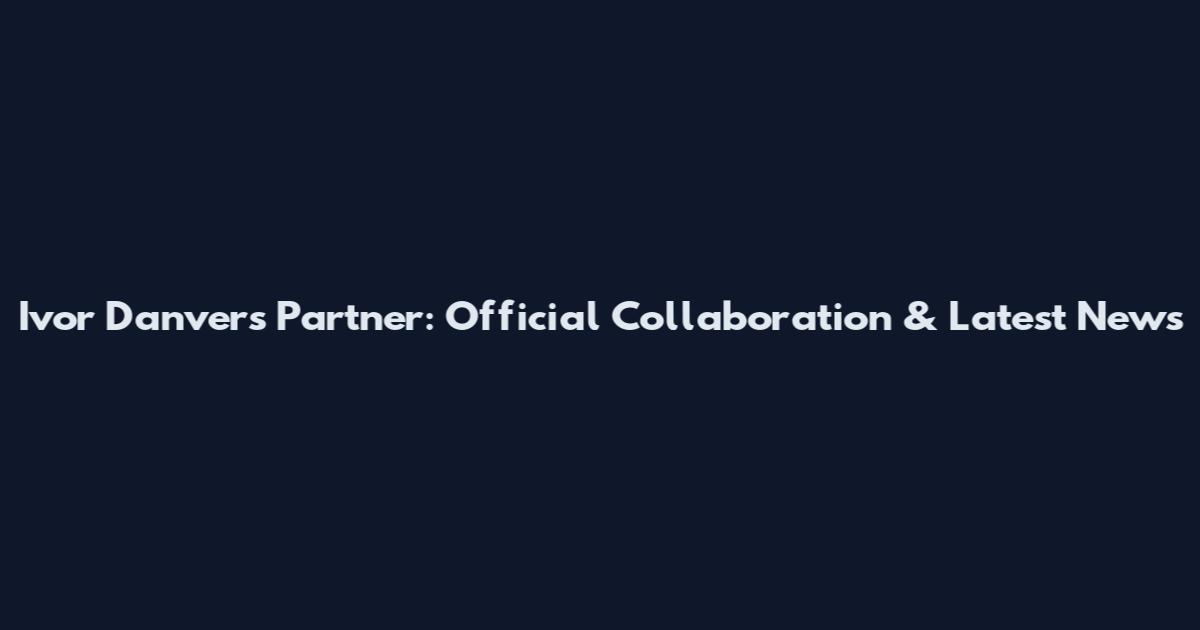 Ivor Danvers Partner: Official Collaboration & Latest News