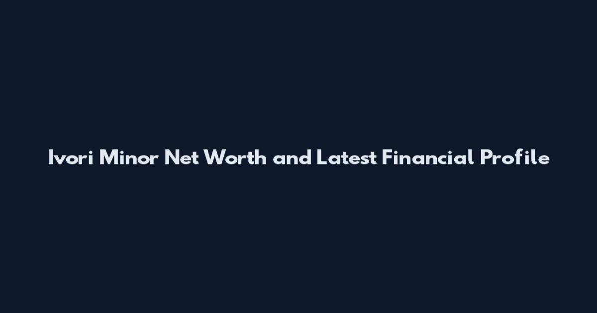 Ivori Minor Net Worth and Latest Financial Profile
