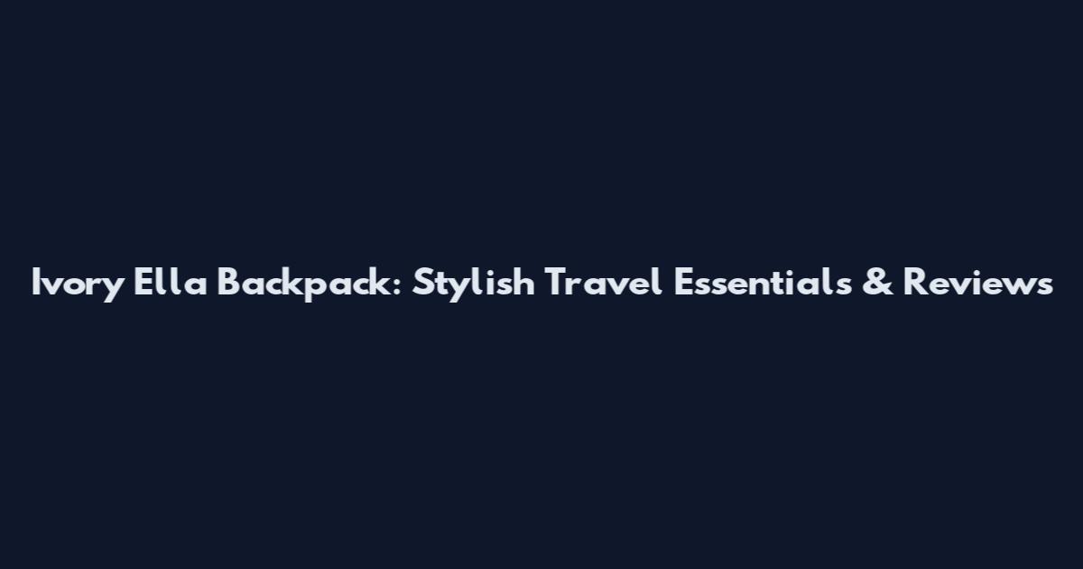 Ivory Ella Backpack: Stylish Travel Essentials & Reviews