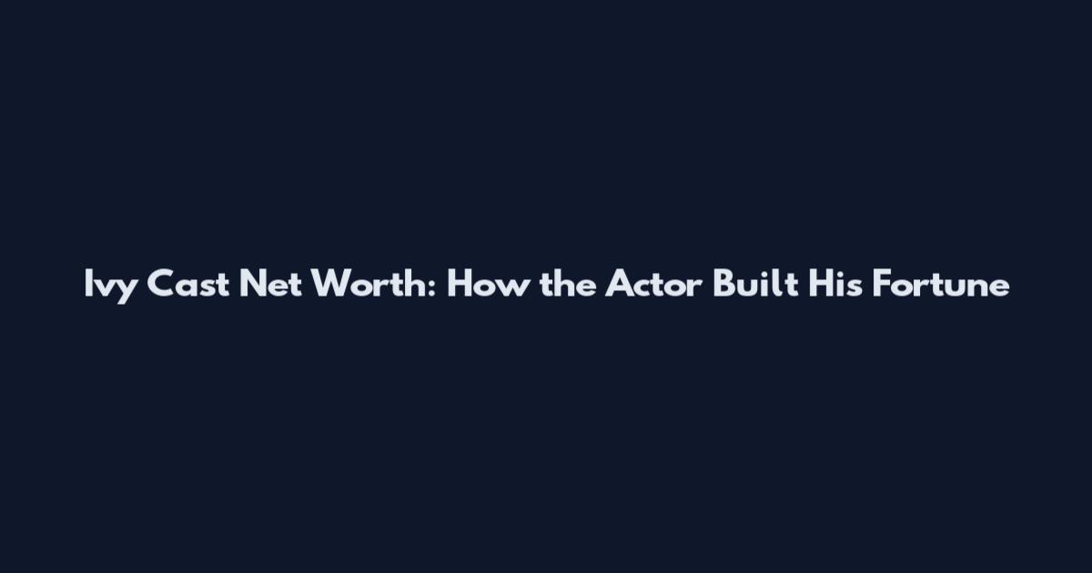 Ivy Cast Net Worth: How the Actor Built His Fortune