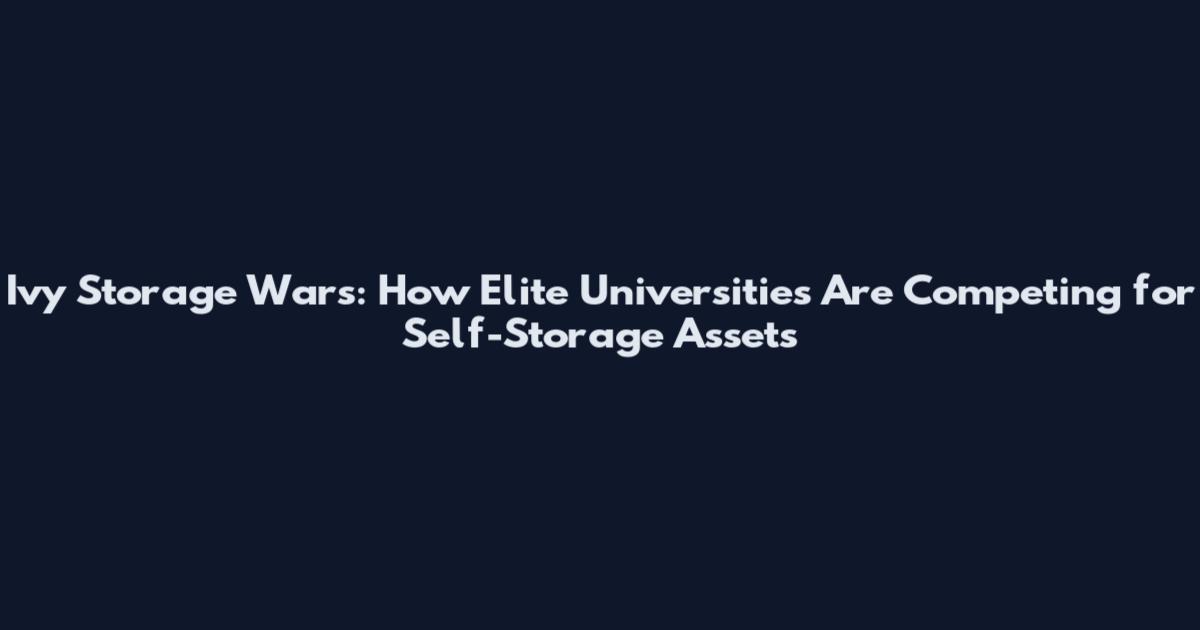 Ivy Storage Wars: How Elite Universities Are Competing for Self-Storage Assets