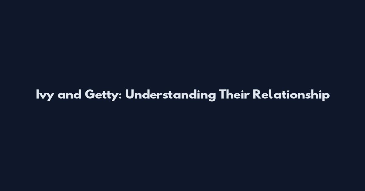 Ivy and Getty: Understanding Their Relationship