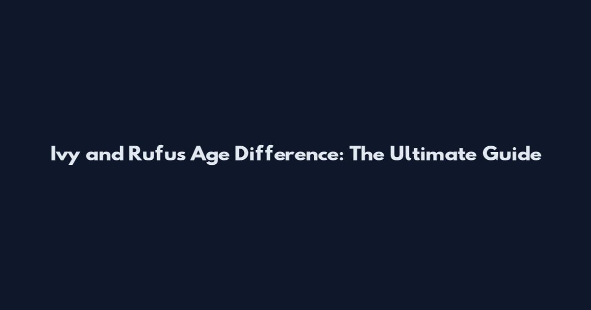 Ivy and Rufus Age Difference: The Ultimate Guide