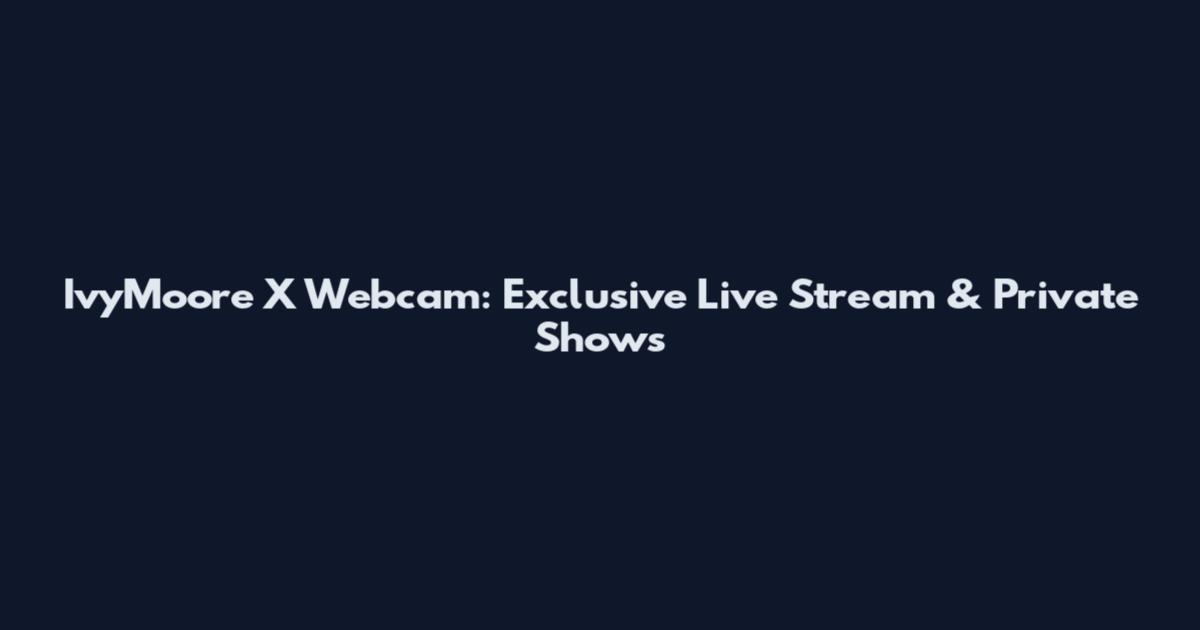 IvyMoore_X Webcam: Exclusive Live Stream & Private Shows