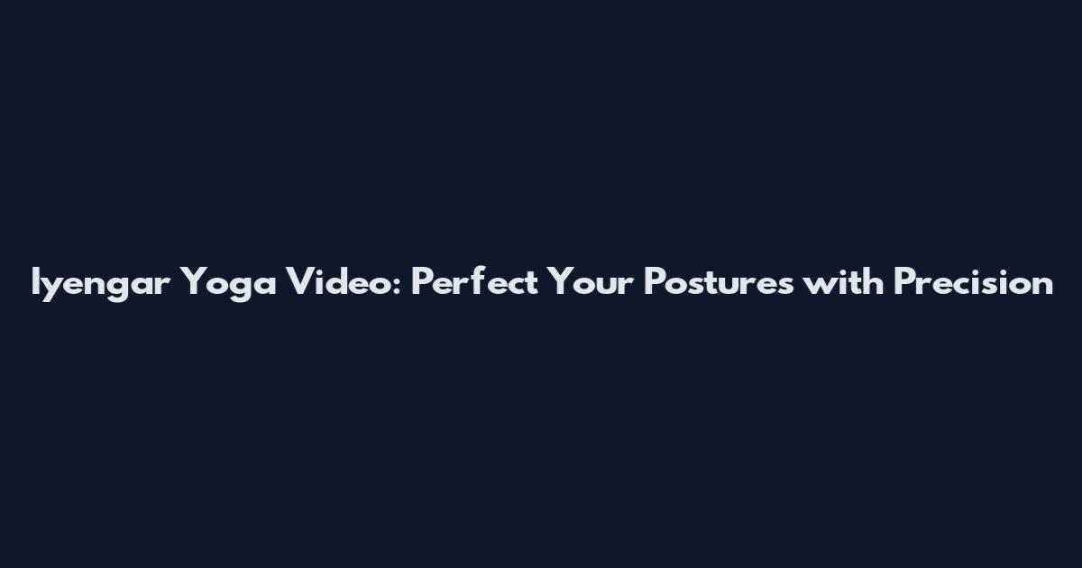 Iyengar Yoga Video: Perfect Your Postures with Precision