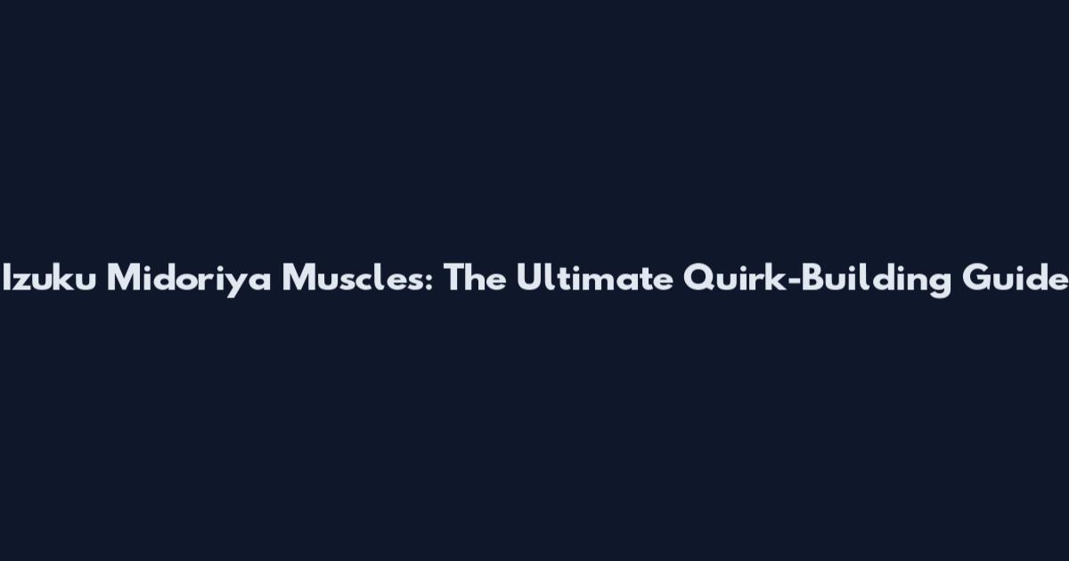 Izuku Midoriya Muscles: The Ultimate Quirk-Building Guide