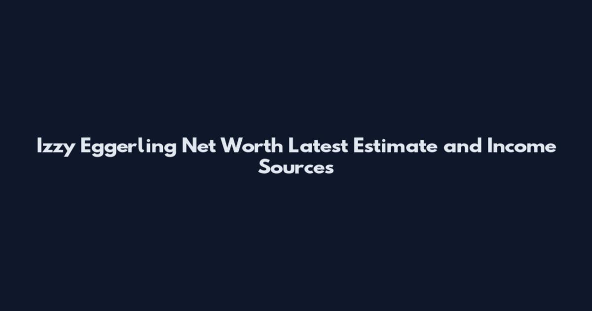 Izzy Eggerling Net Worth Latest Estimate and Income Sources