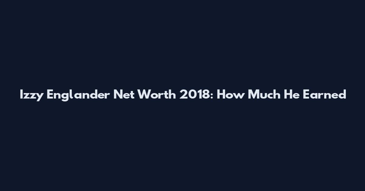 Izzy Englander Net Worth 2018: How Much He Earned