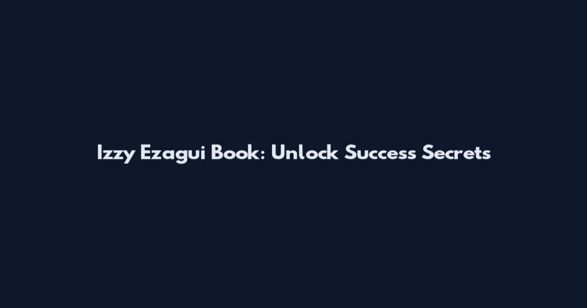 Izzy Ezagui Book: Unlock Success Secrets