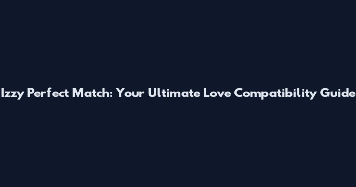 Izzy Perfect Match: Your Ultimate Love Compatibility Guide