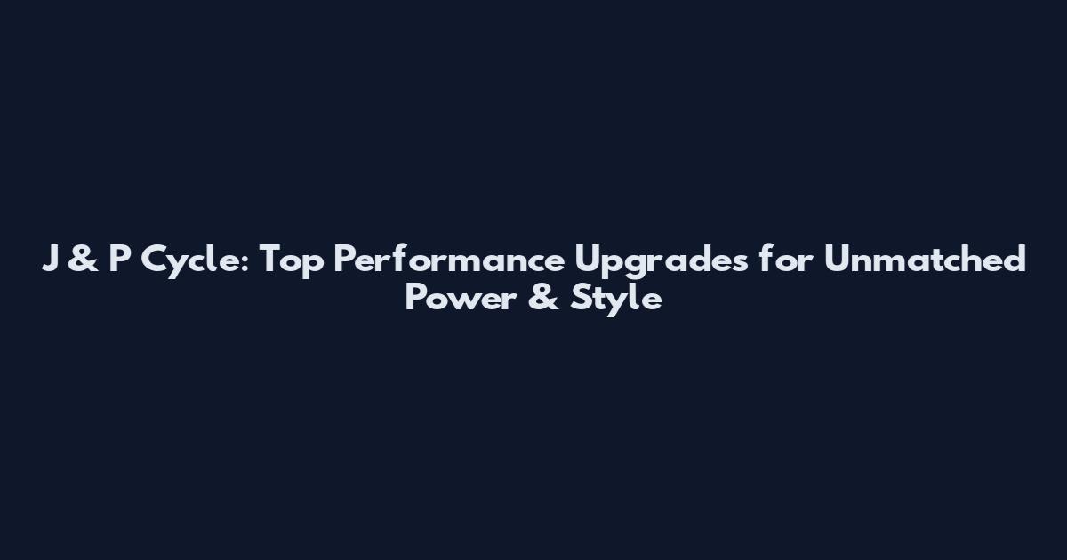 J & P Cycle: Top Performance Upgrades for Unmatched Power & Style