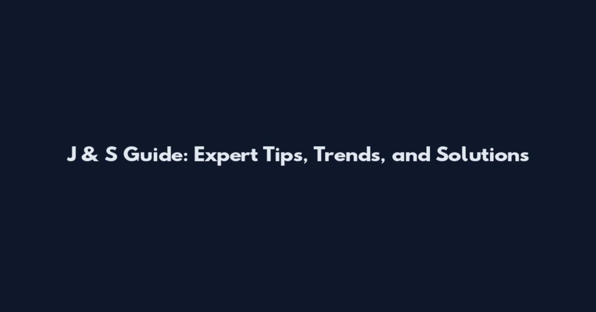 J & S Guide: Expert Tips, Trends, and Solutions
