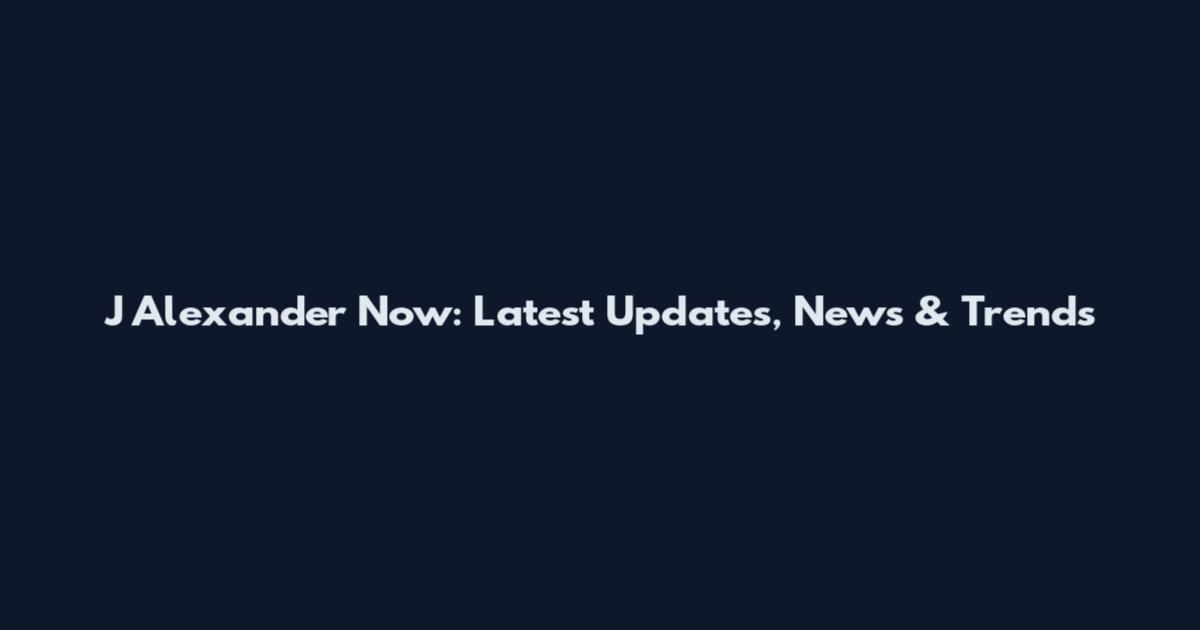 J Alexander Now: Latest Updates, News & Trends