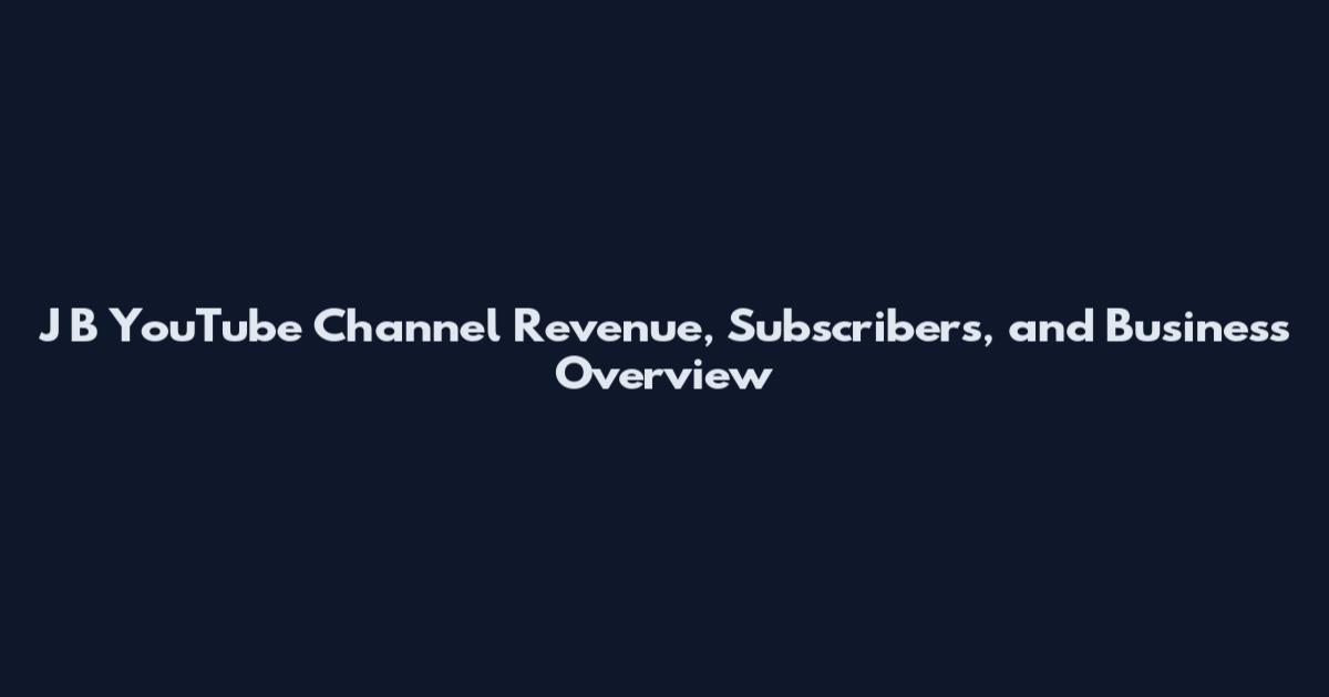 J B YouTube Channel Revenue, Subscribers, and Business Overview