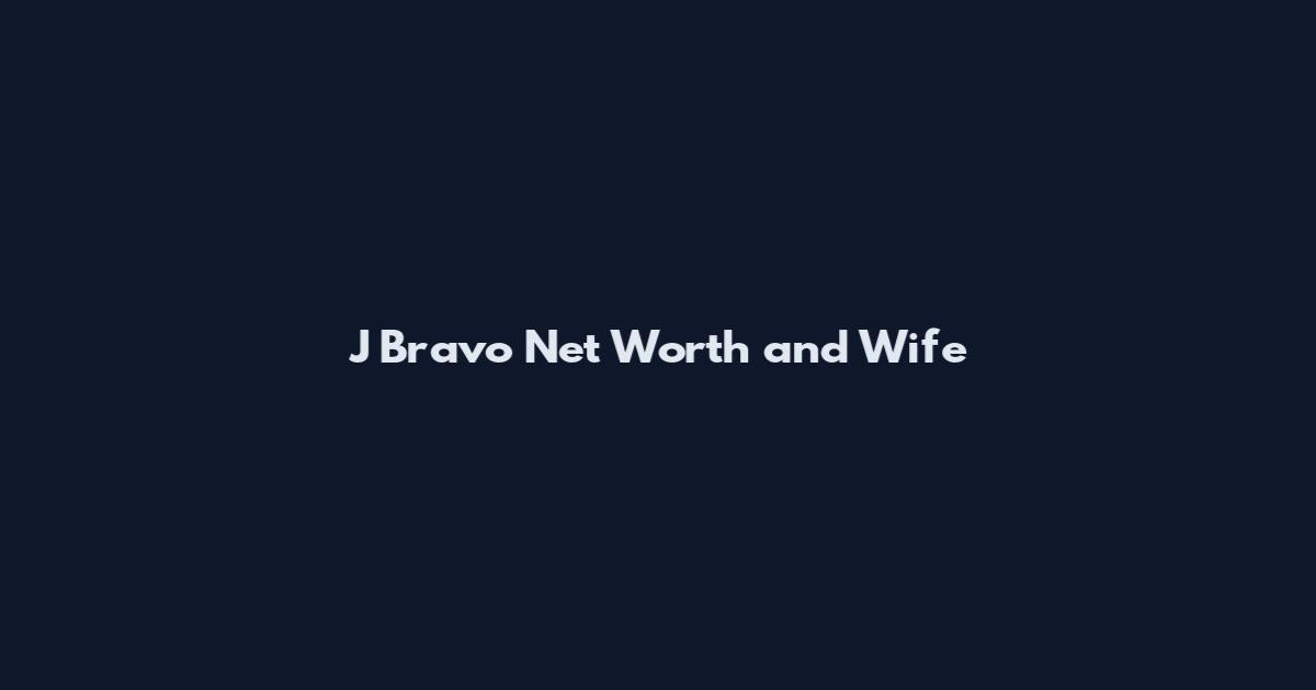 J Bravo Net Worth and Wife