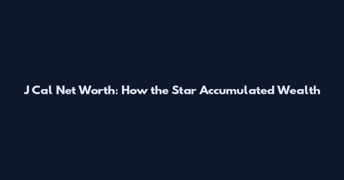 J Cal Net Worth: How the Star Accumulated Wealth