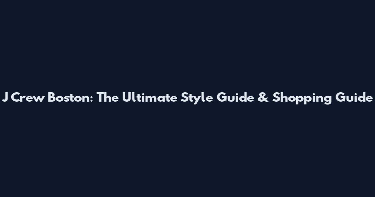 J Crew Boston: The Ultimate Style Guide & Shopping Guide