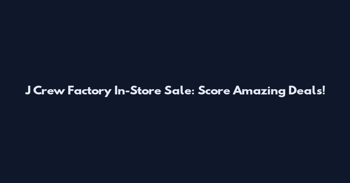 J Crew Factory In-Store Sale: Score Amazing Deals!