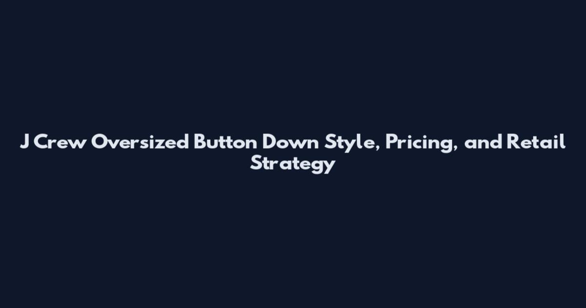 J Crew Oversized Button Down Style, Pricing, and Retail Strategy