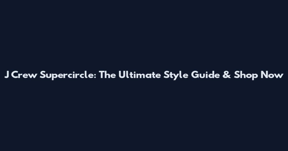 J Crew Supercircle: The Ultimate Style Guide & Shop Now