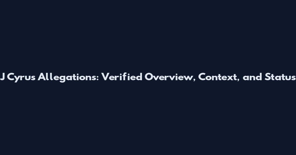 J Cyrus Allegations: Verified Overview, Context, and Status