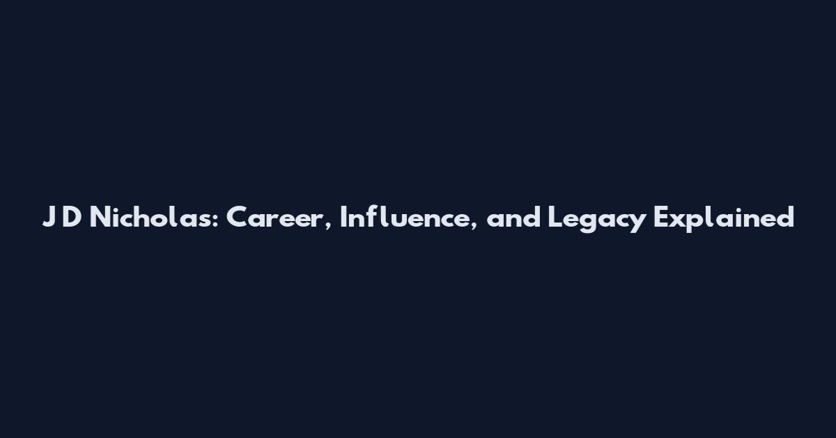 J D Nicholas: Career, Influence, and Legacy Explained