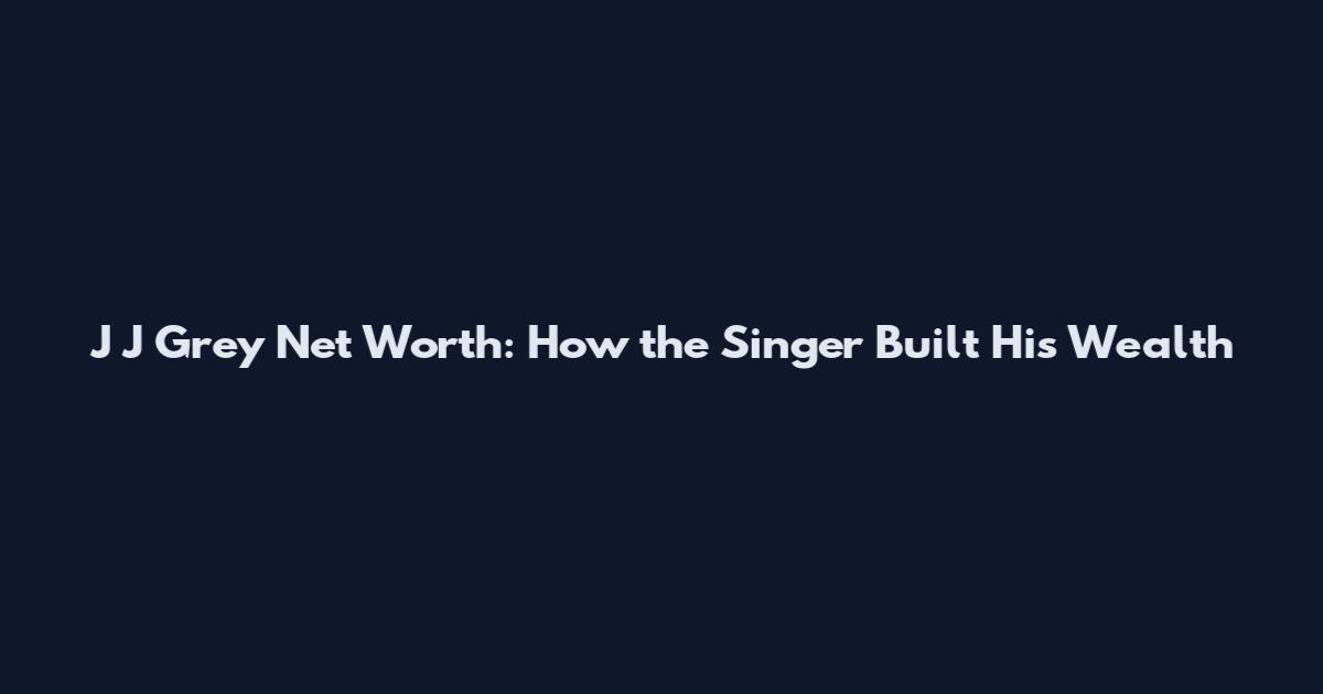 J J Grey Net Worth: How the Singer Built His Wealth