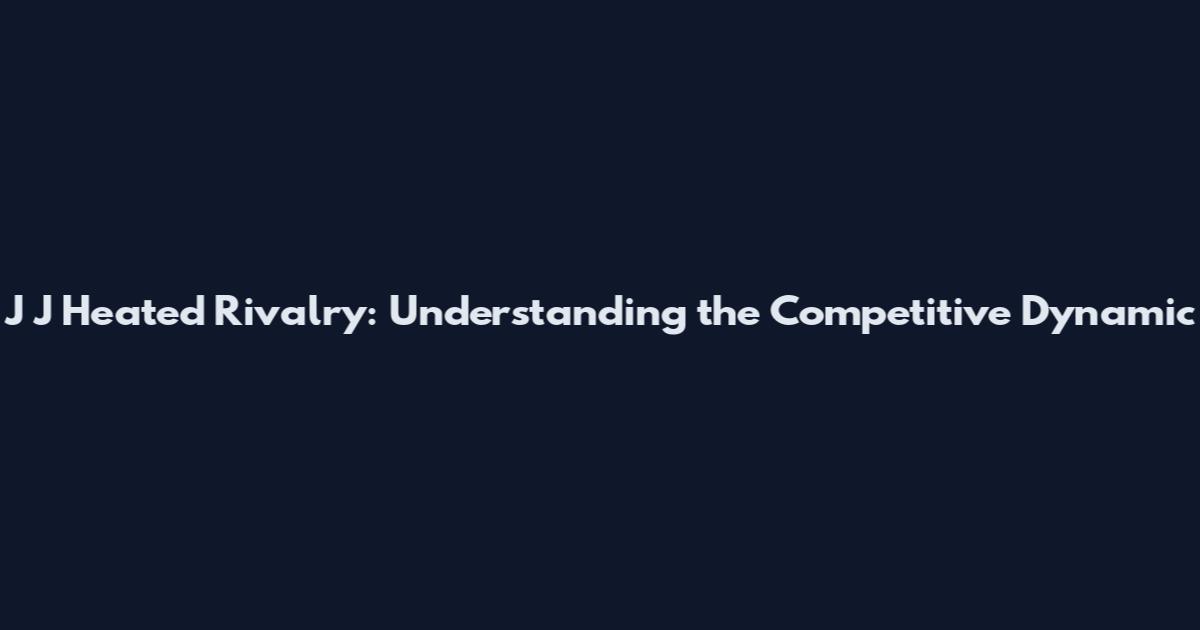 J J Heated Rivalry: Understanding the Competitive Dynamic