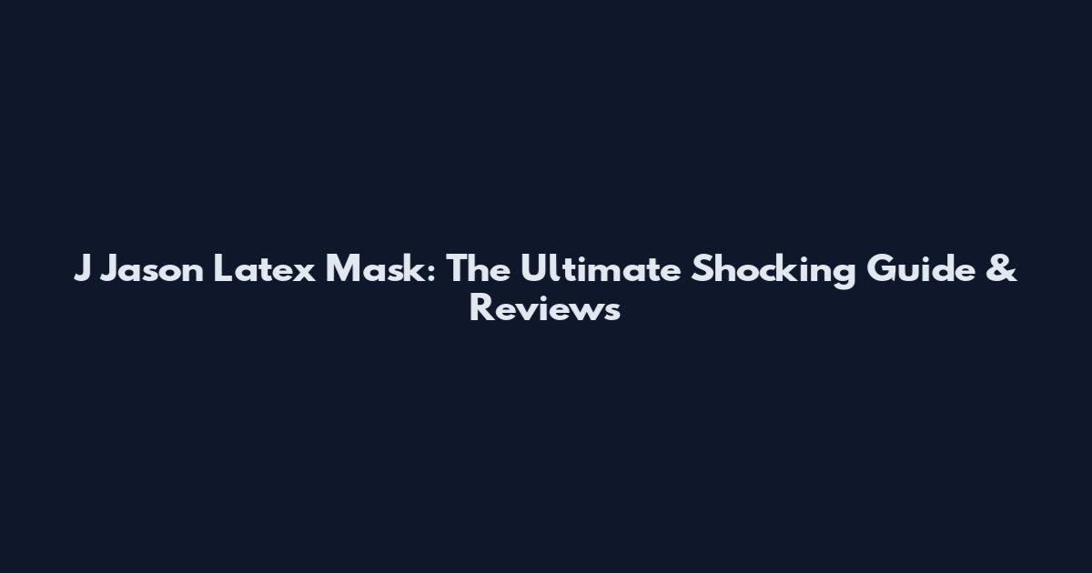 J Jason Latex Mask: The Ultimate Shocking Guide & Reviews