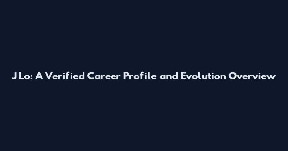 J Lo: A Verified Career Profile and Evolution Overview